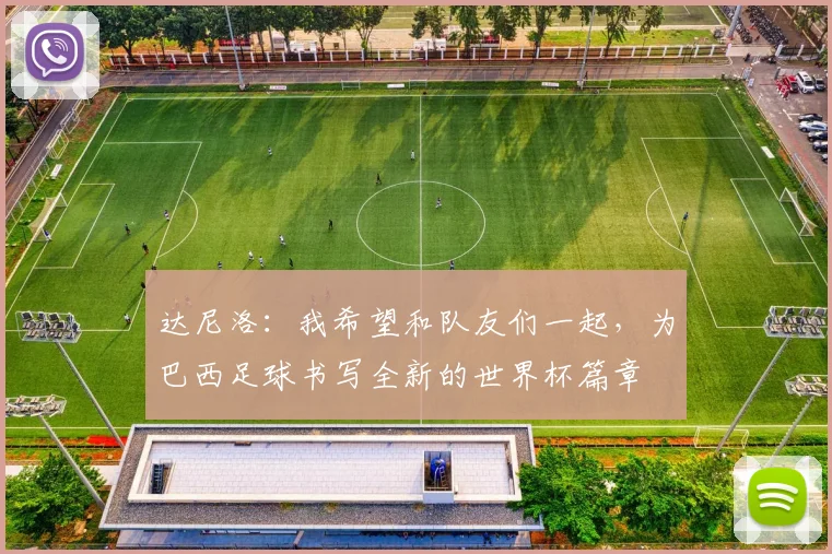 达尼洛：我希望和队友们一起，为巴西足球书写全新的世界杯篇章