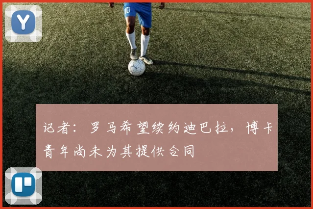 记者：罗马希望续约迪巴拉，博卡青年尚未为其提供合同