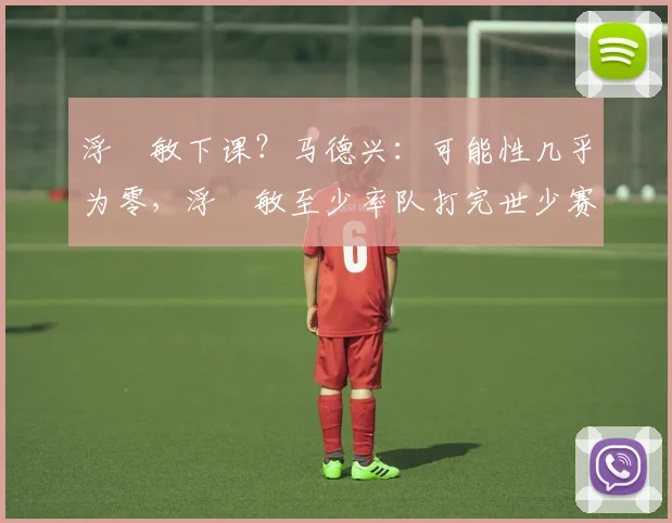 浮嶋敏下课？马德兴：可能性几乎为零，浮嶋敏至少率队打完世少赛