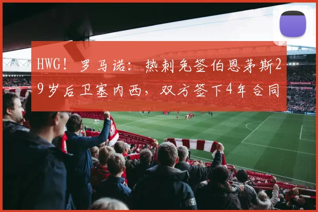 HWG！罗马诺：热刺免签伯恩茅斯29岁后卫塞内西，双方签下4年合同
