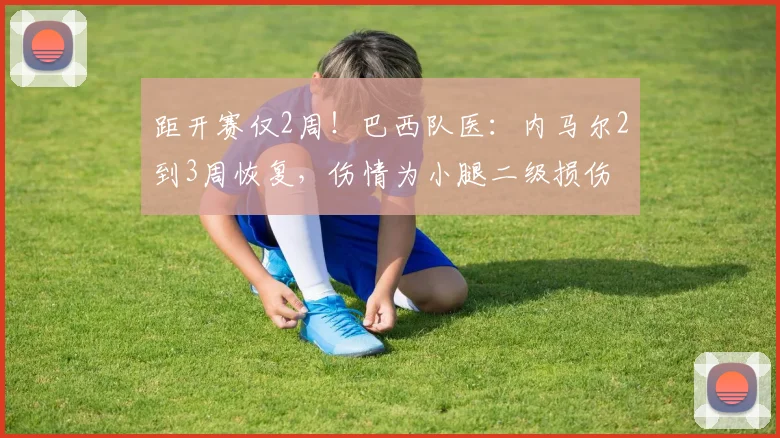 距开赛仅2周！巴西队医：内马尔2到3周恢复，伤情为小腿二级损伤